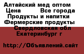 Алтайский мед оптом! › Цена ­ 130 - Все города Продукты и напитки » Фермерские продукты   . Свердловская обл.,Екатеринбург г.